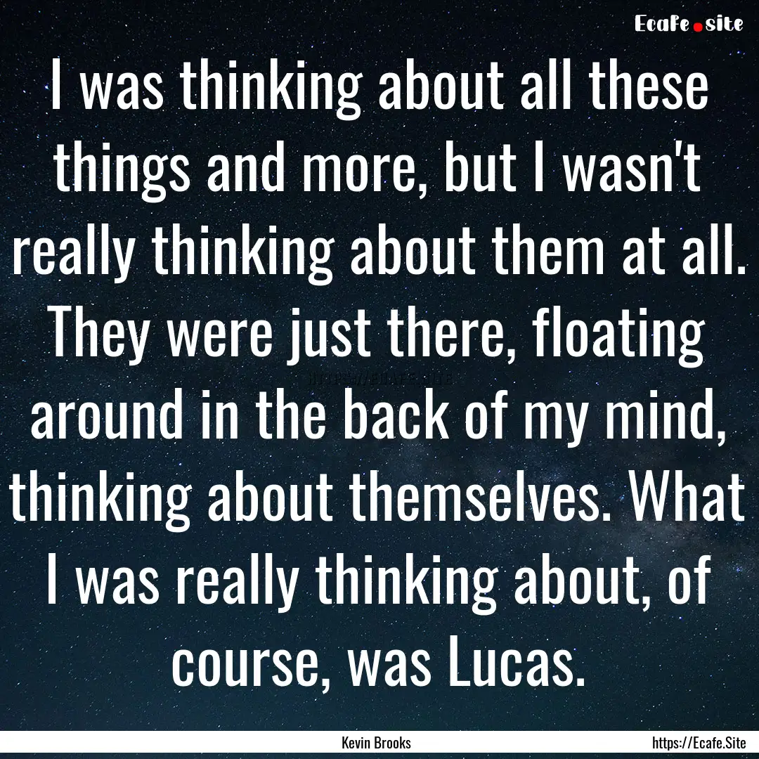 I was thinking about all these things and.... : Quote by Kevin Brooks