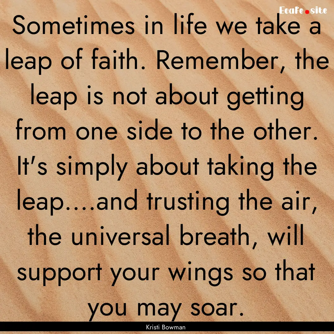 Sometimes in life we take a leap of faith..... : Quote by Kristi Bowman