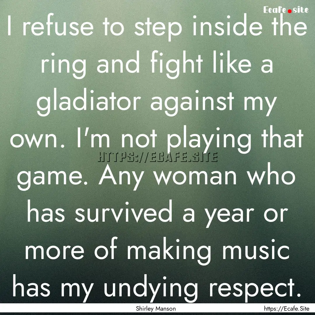 I refuse to step inside the ring and fight.... : Quote by Shirley Manson