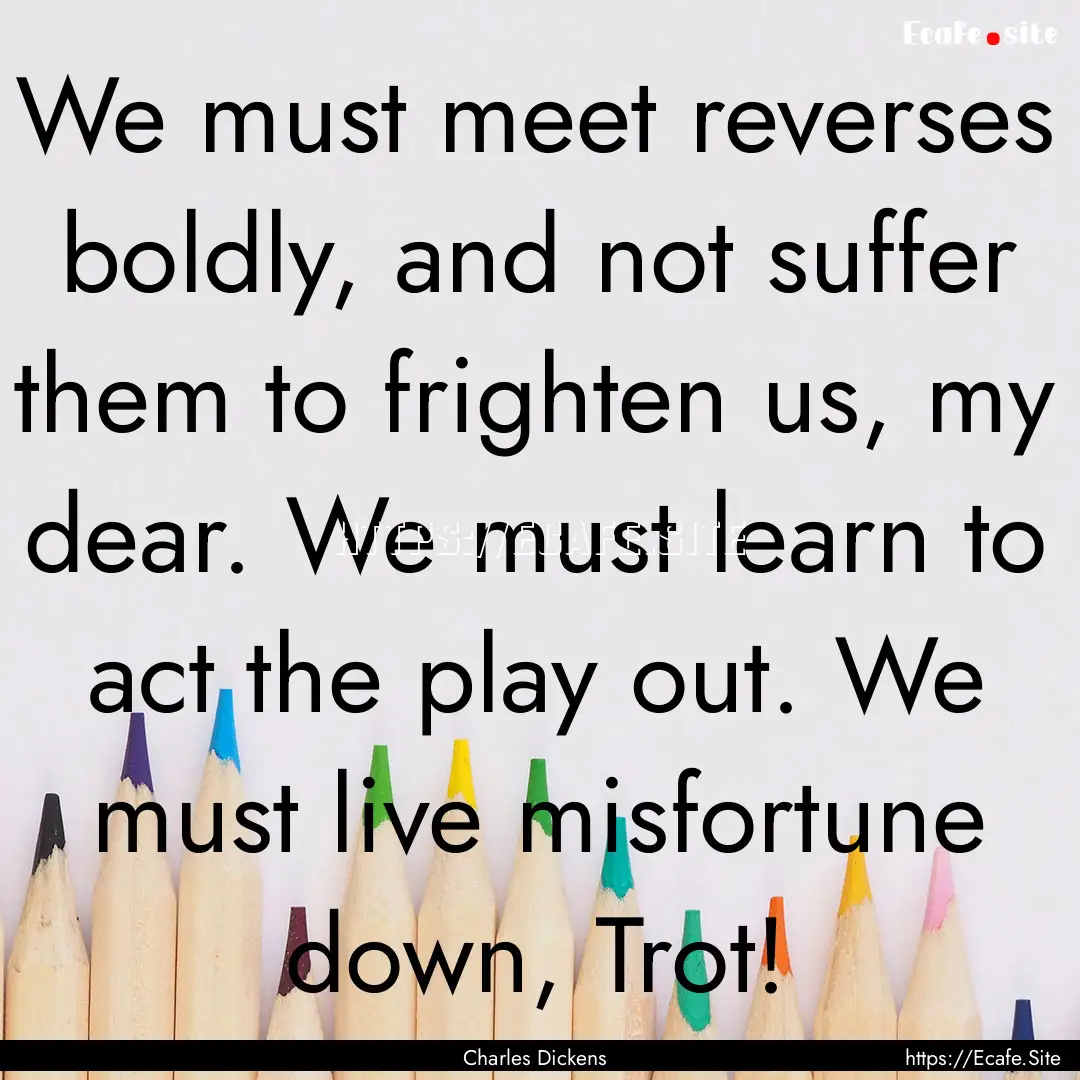 We must meet reverses boldly, and not suffer.... : Quote by Charles Dickens