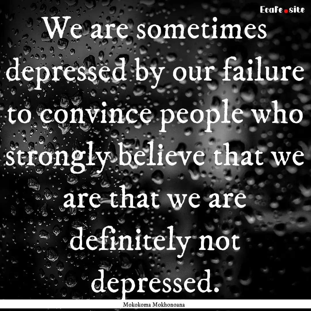 We are sometimes depressed by our failure.... : Quote by Mokokoma Mokhonoana