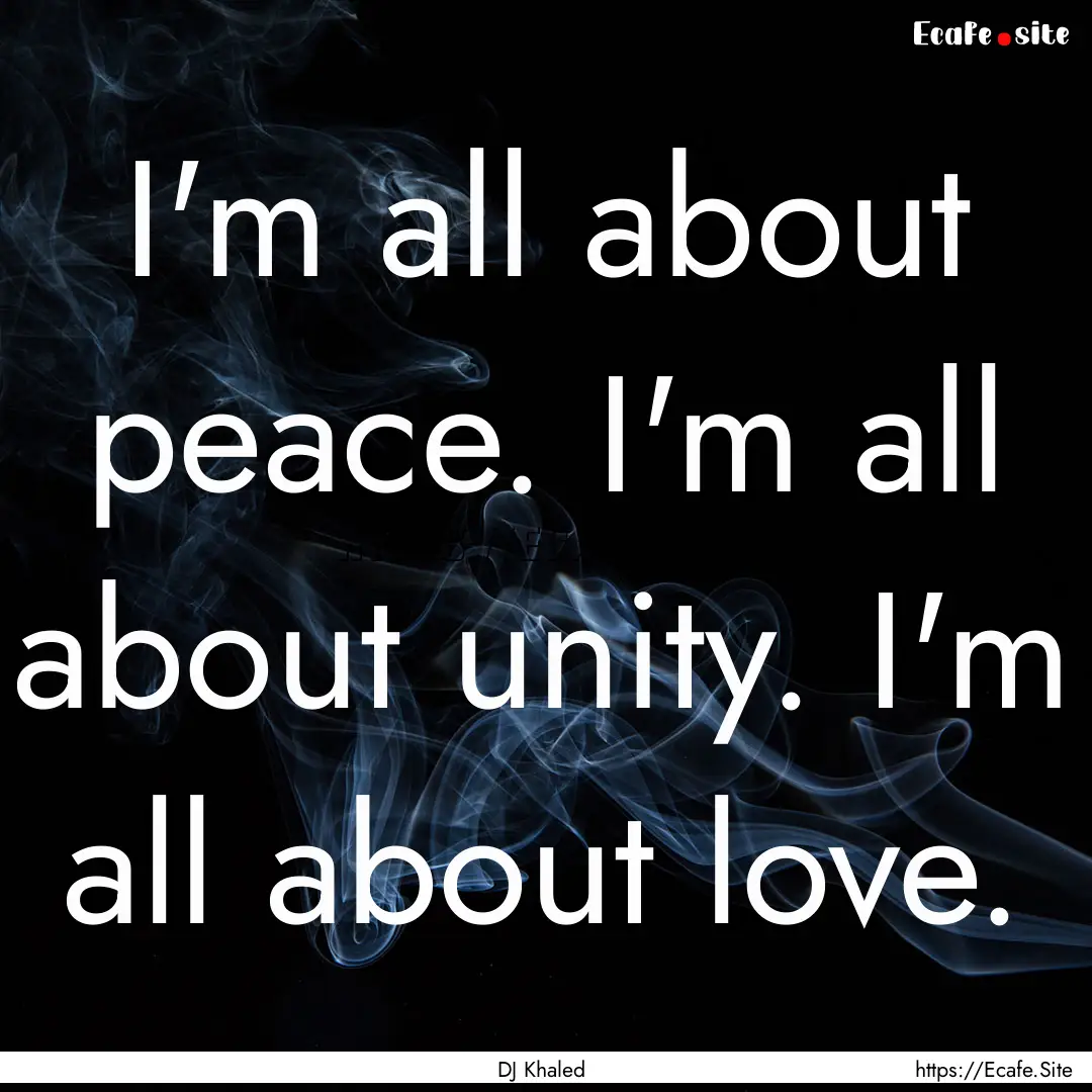 I'm all about peace. I'm all about unity..... : Quote by DJ Khaled