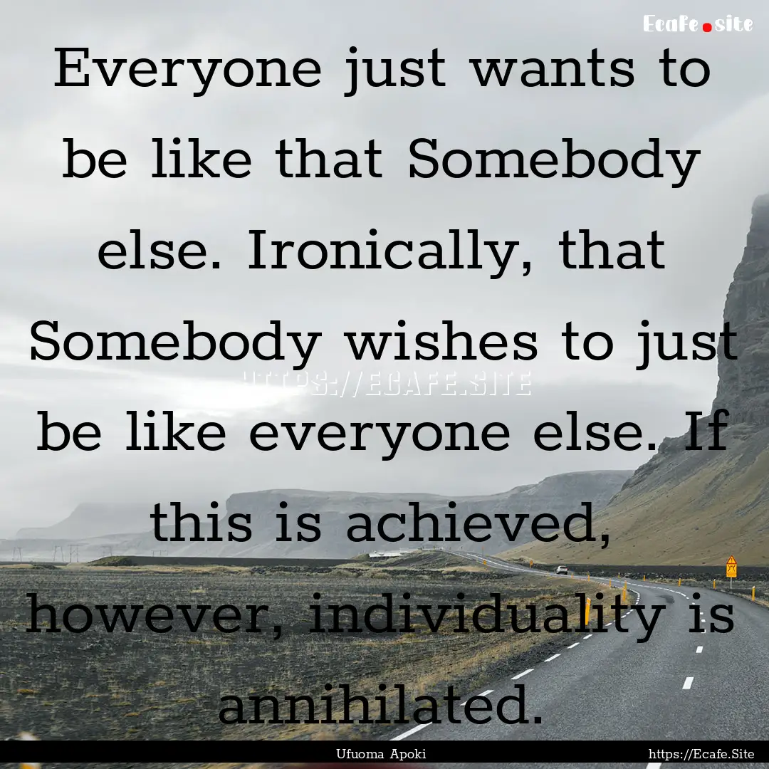 Everyone just wants to be like that Somebody.... : Quote by Ufuoma Apoki