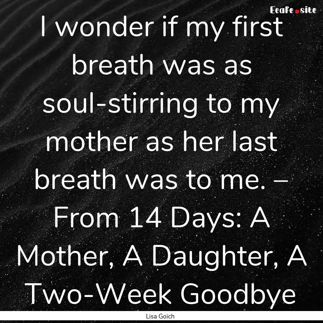 I wonder if my first breath was as soul-stirring.... : Quote by Lisa Goich