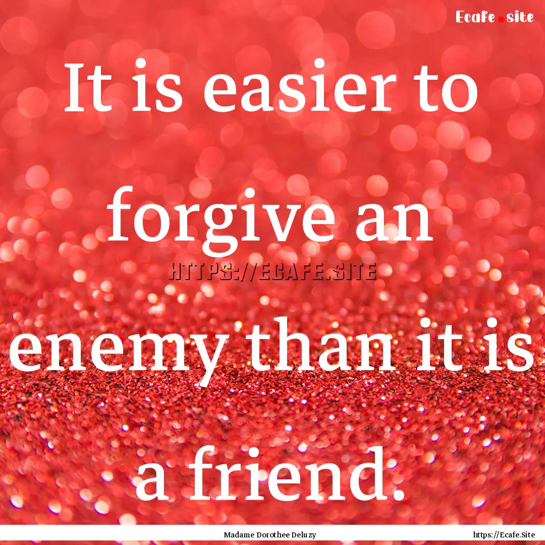 It is easier to forgive an enemy than it.... : Quote by Madame Dorothee Deluzy