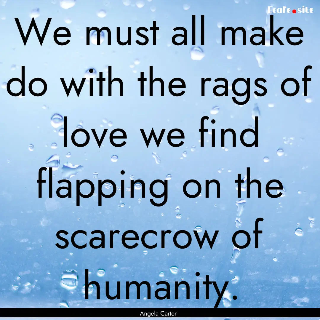 We must all make do with the rags of love.... : Quote by Angela Carter