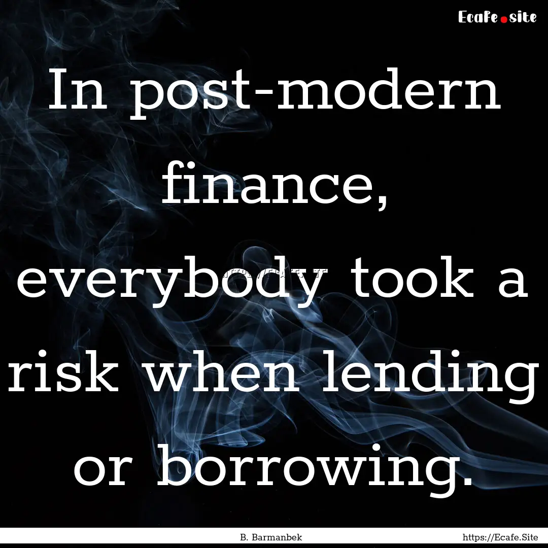 In post-modern finance, everybody took a.... : Quote by B. Barmanbek