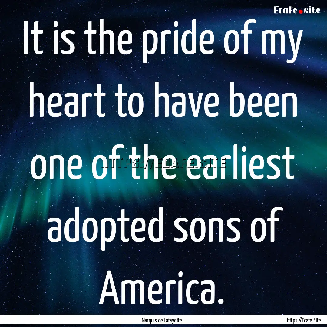 It is the pride of my heart to have been.... : Quote by Marquis de Lafayette