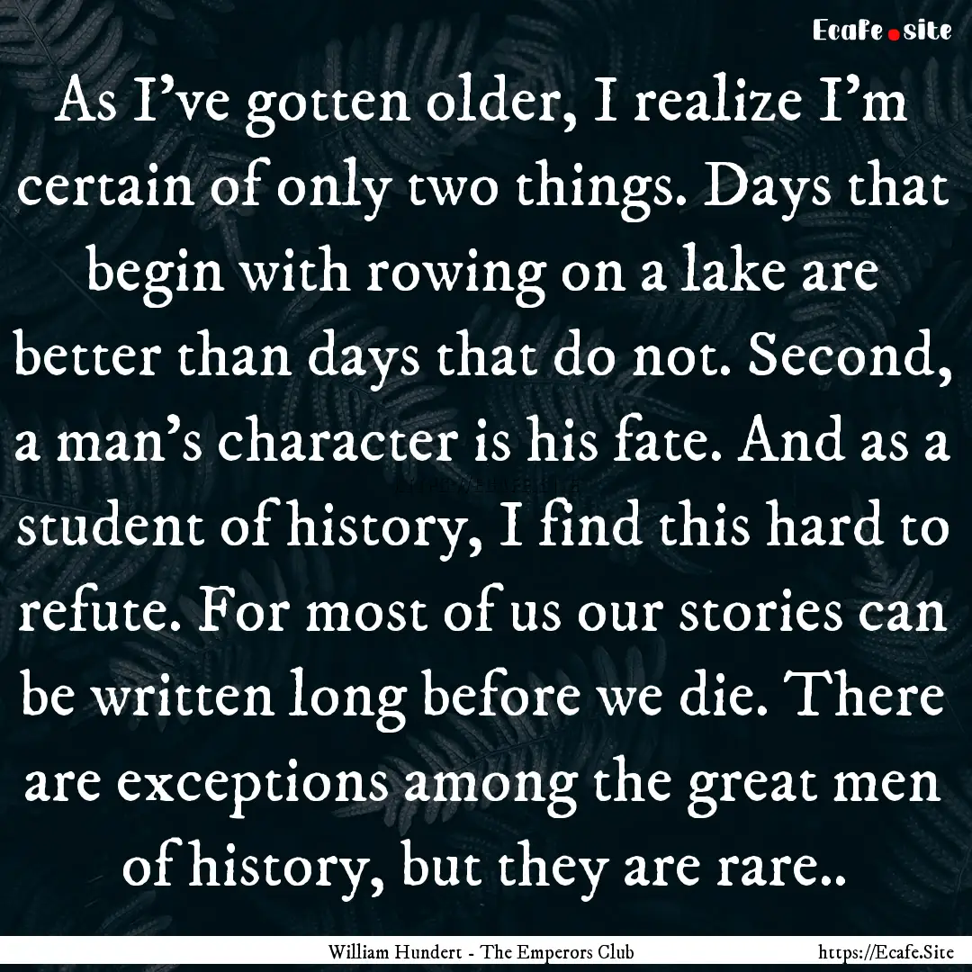 As I've gotten older, I realize I'm certain.... : Quote by William Hundert - The Emperors Club