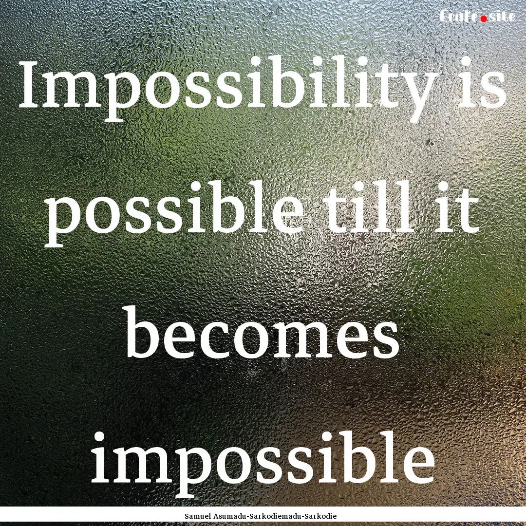 Impossibility is possible till it becomes.... : Quote by Samuel Asumadu-Sarkodiemadu-Sarkodie