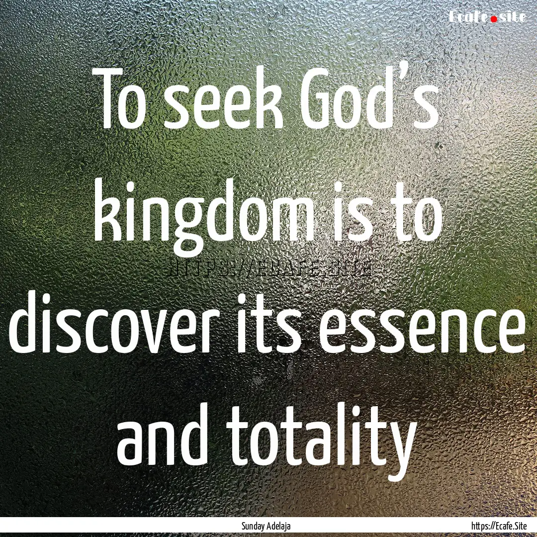 To seek God’s kingdom is to discover its.... : Quote by Sunday Adelaja