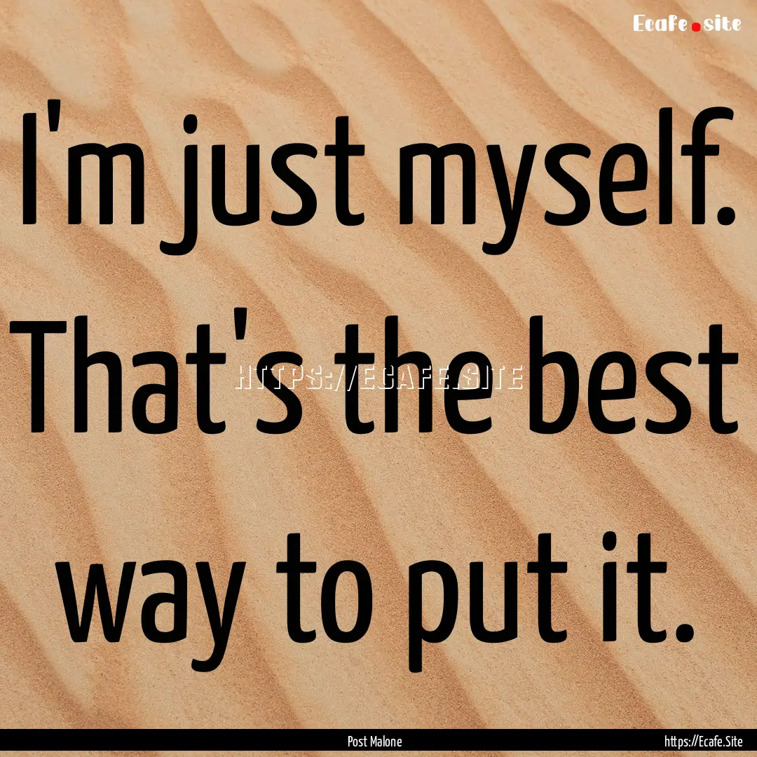 I'm just myself. That's the best way to put.... : Quote by Post Malone