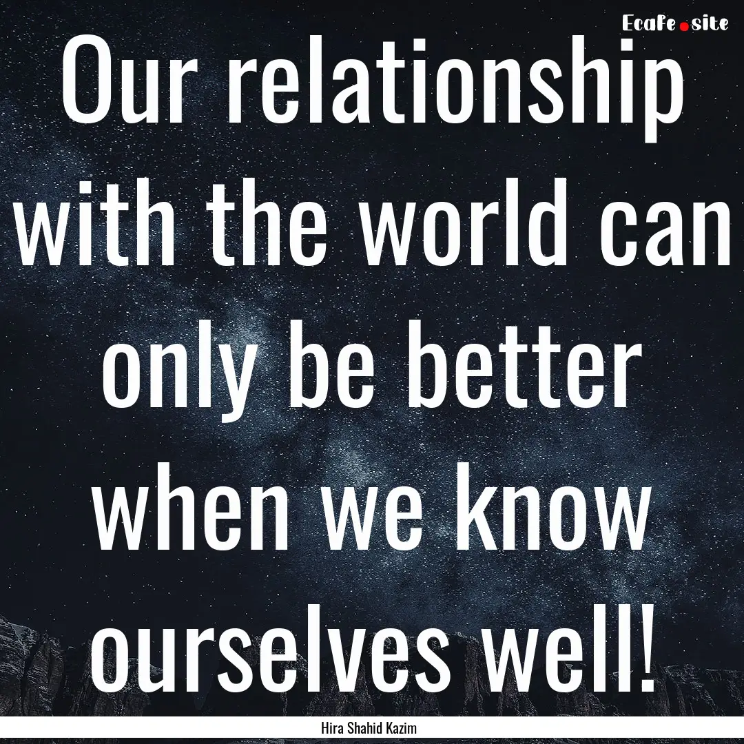 Our relationship with the world can only.... : Quote by Hira Shahid Kazim