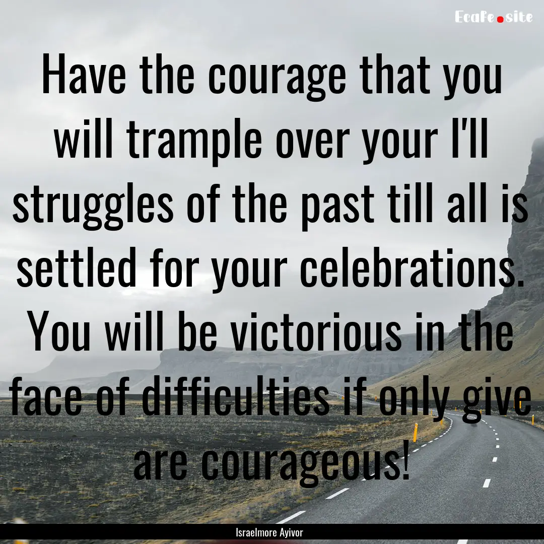 Have the courage that you will trample over.... : Quote by Israelmore Ayivor