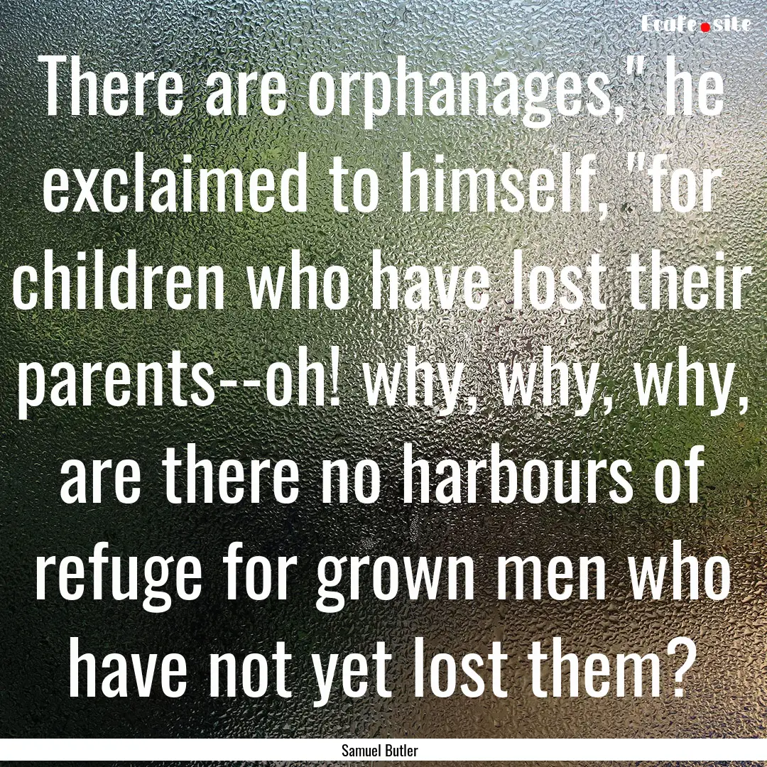 There are orphanages,