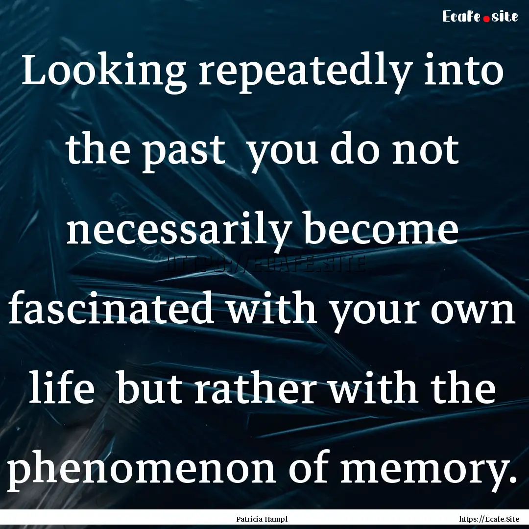 Looking repeatedly into the past you do.... : Quote by Patricia Hampl