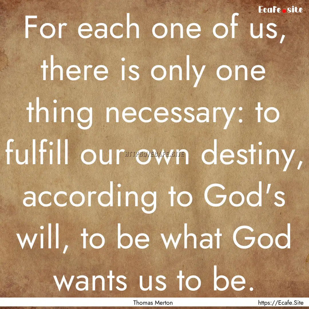 For each one of us, there is only one thing.... : Quote by Thomas Merton