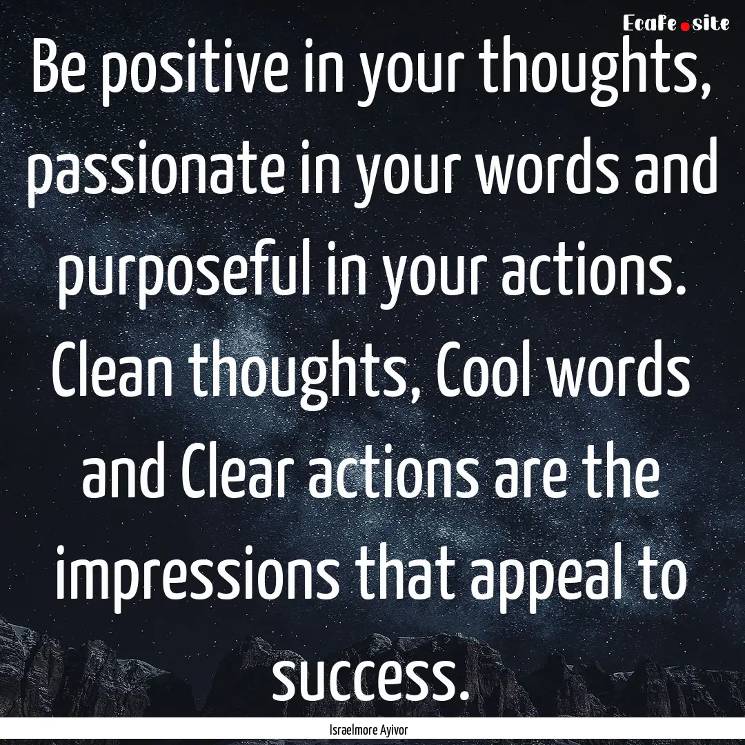 Be positive in your thoughts, passionate.... : Quote by Israelmore Ayivor