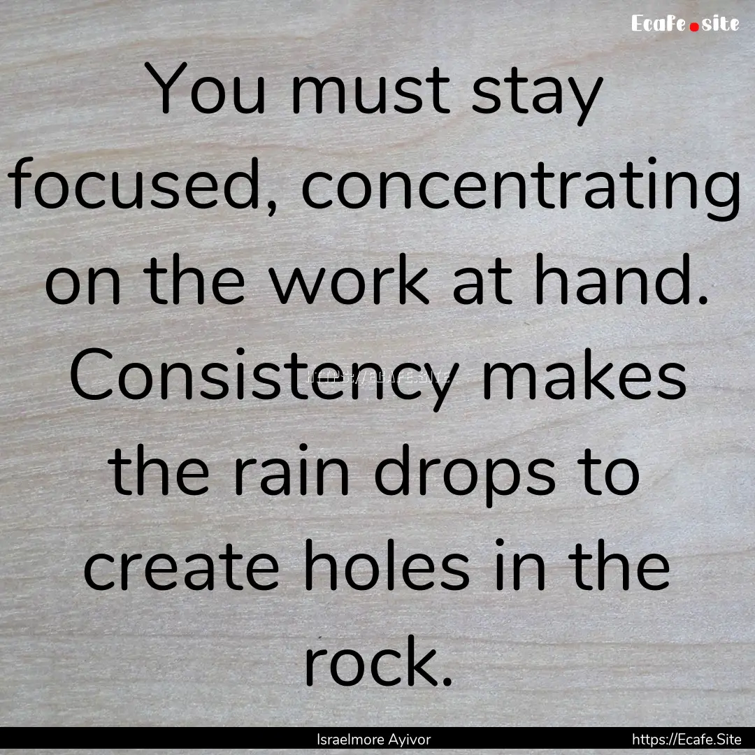 You must stay focused, concentrating on the.... : Quote by Israelmore Ayivor