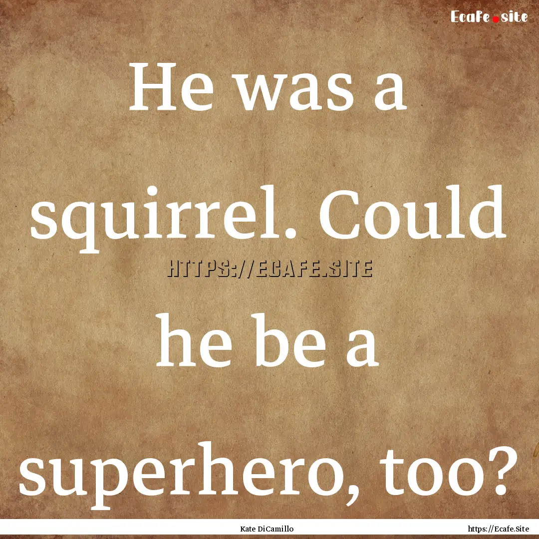 He was a squirrel. Could he be a superhero,.... : Quote by Kate DiCamillo