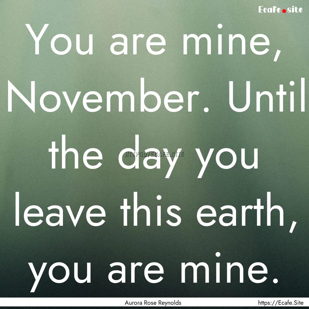 You are mine, November. Until the day you.... : Quote by Aurora Rose Reynolds