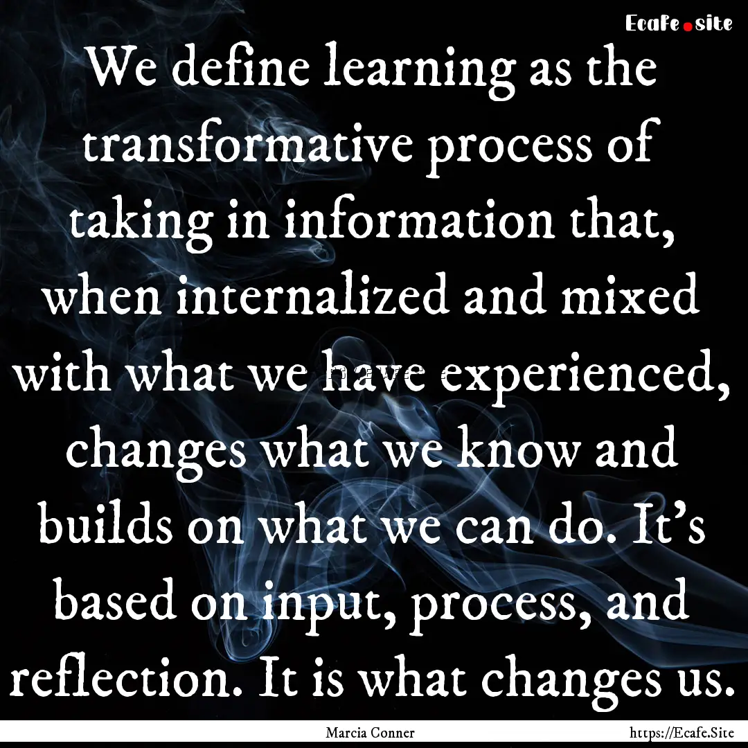 We define learning as the transformative.... : Quote by Marcia Conner