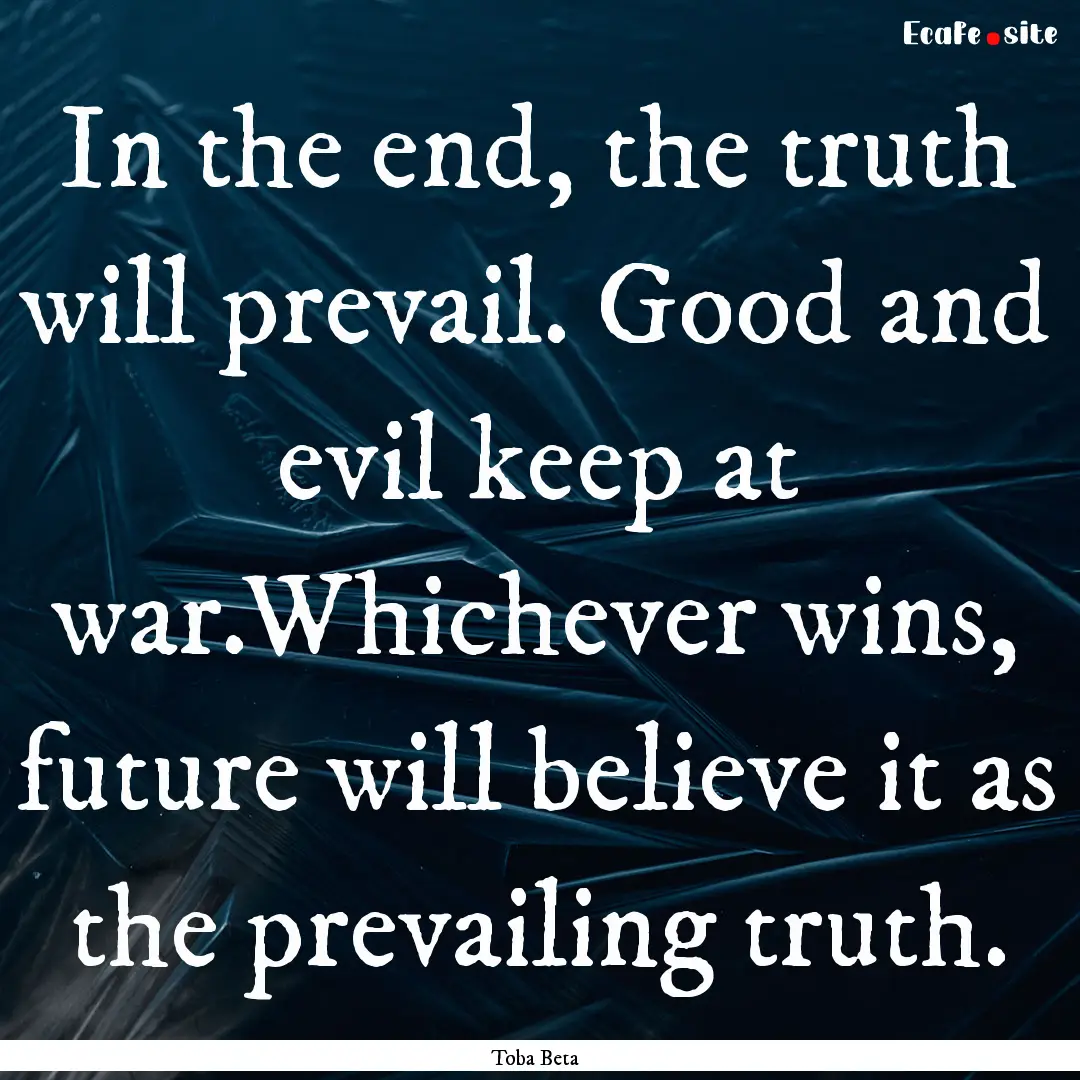 In the end, the truth will prevail. Good.... : Quote by Toba Beta