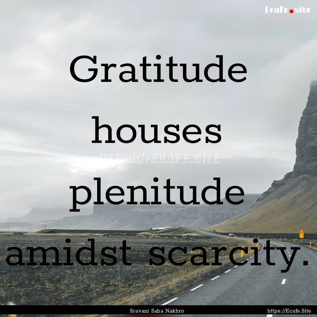 Gratitude houses plenitude amidst scarcity..... : Quote by Sravani Saha Nakhro