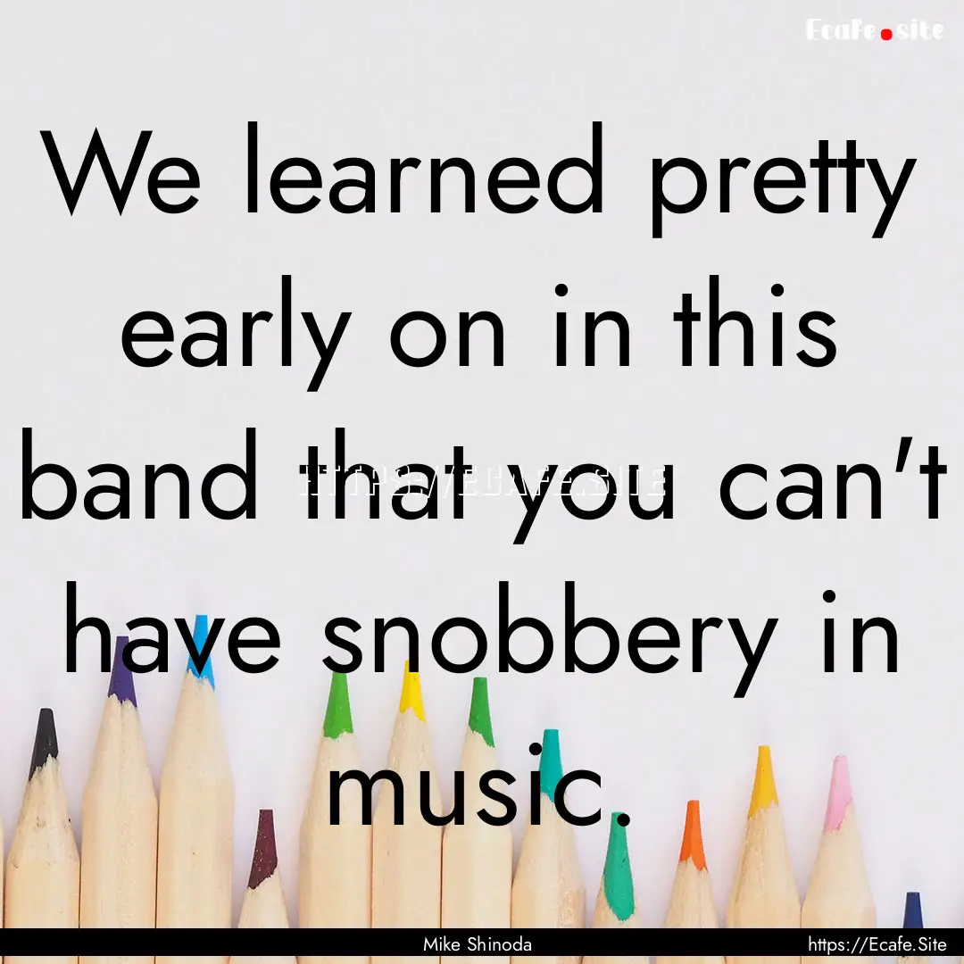 We learned pretty early on in this band that.... : Quote by Mike Shinoda