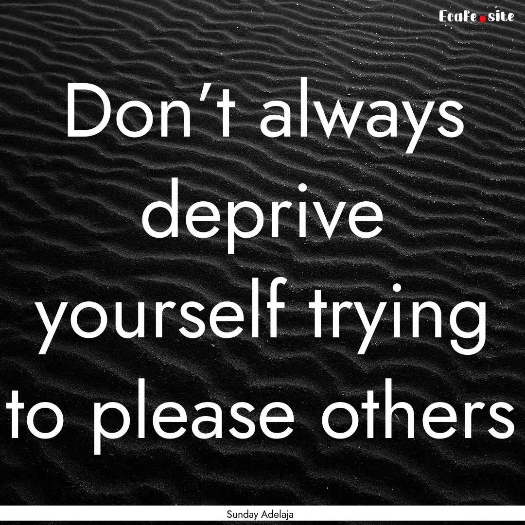 Don’t always deprive yourself trying to.... : Quote by Sunday Adelaja