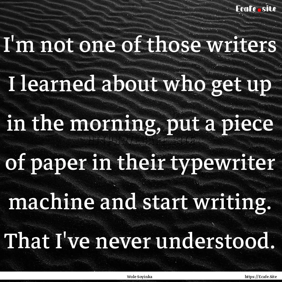 I'm not one of those writers I learned about.... : Quote by Wole Soyinka