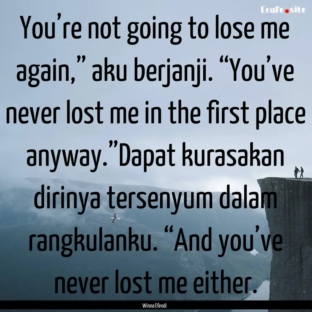 You’re not going to lose me again,” aku.... : Quote by Winna Efendi