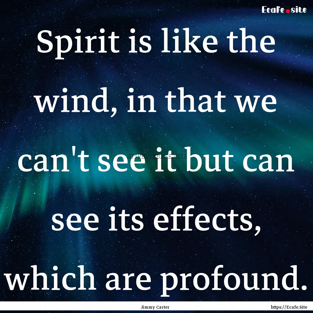 Spirit is like the wind, in that we can't.... : Quote by Jimmy Carter