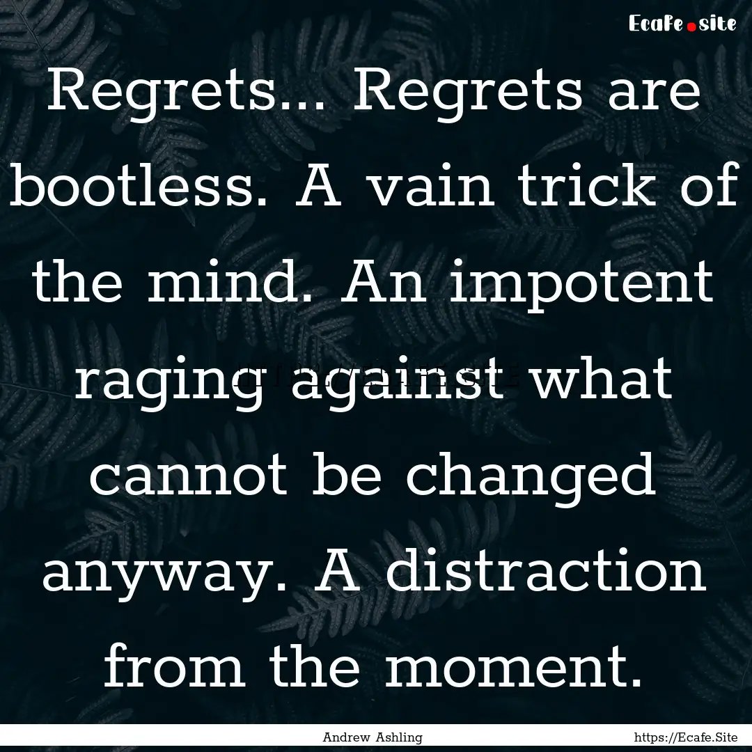 Regrets... Regrets are bootless. A vain trick.... : Quote by Andrew Ashling