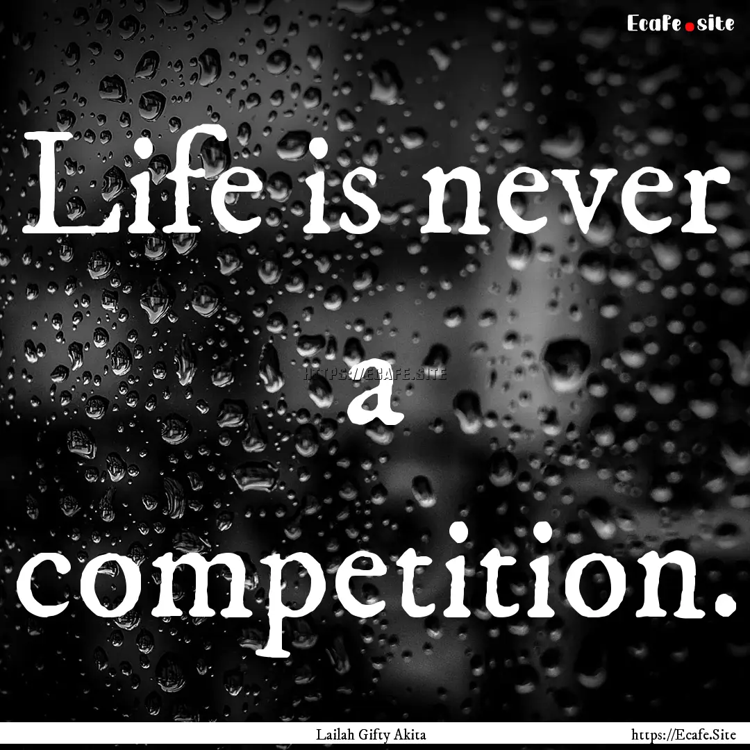 Life is never a competition. : Quote by Lailah Gifty Akita