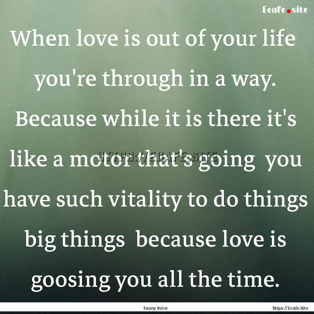 When love is out of your life you're through.... : Quote by Fanny Brice