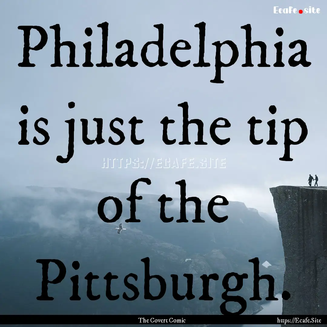 Philadelphia is just the tip of the Pittsburgh..... : Quote by The Covert Comic