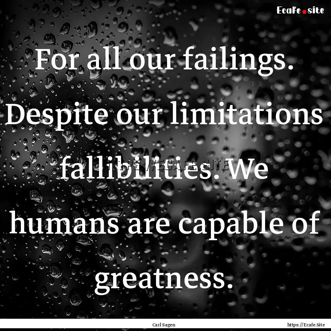 For all our failings. Despite our limitations.... : Quote by Carl Sagen