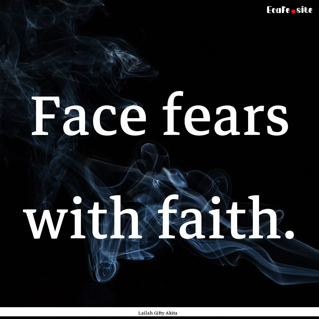 Face fears with faith. : Quote by Lailah Gifty Akita