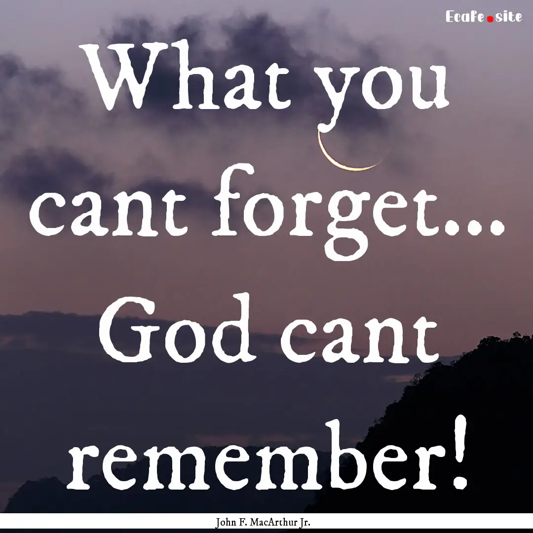 What you cant forget... God cant remember!.... : Quote by John F. MacArthur Jr.