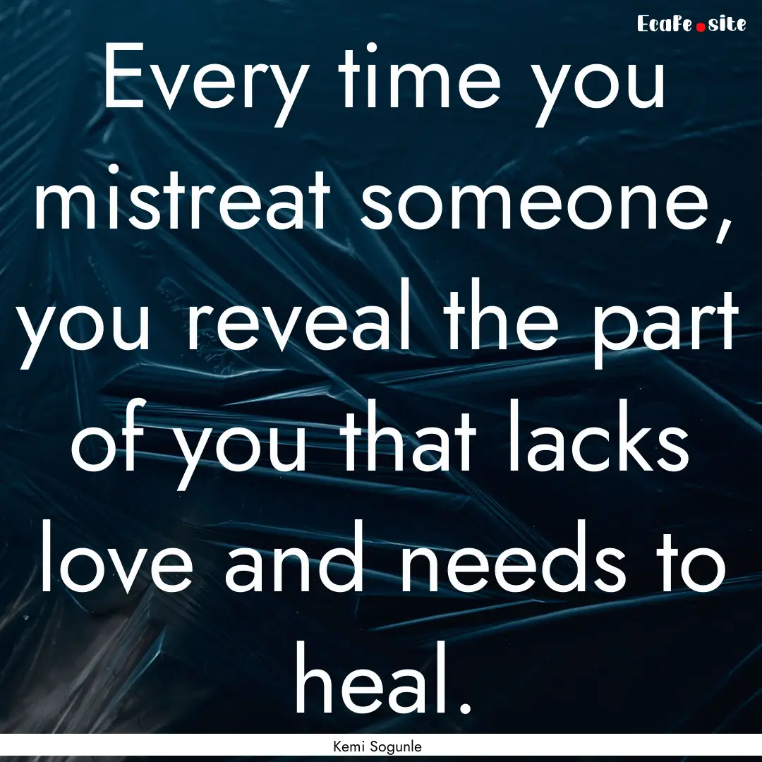 Every time you mistreat someone, you reveal.... : Quote by Kemi Sogunle