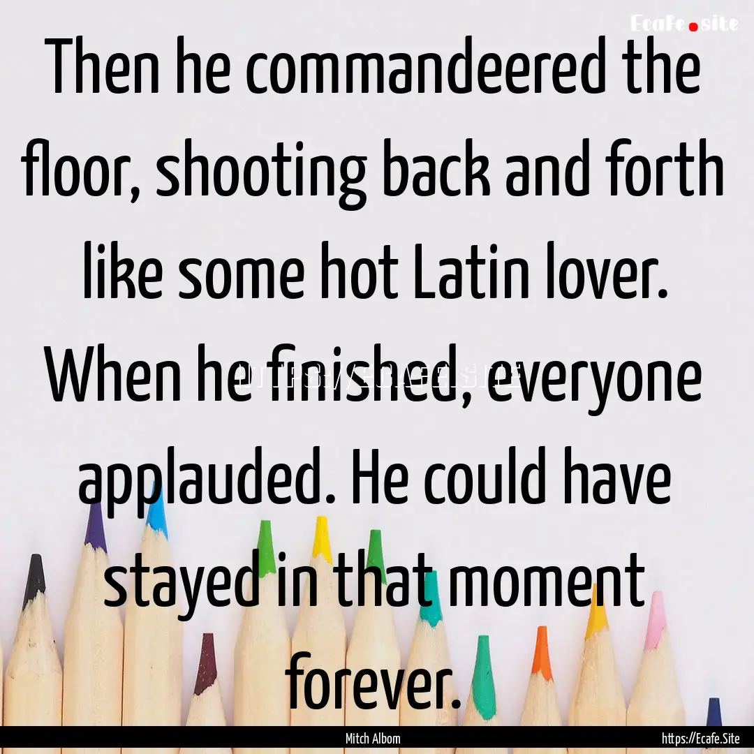 Then he commandeered the floor, shooting.... : Quote by Mitch Albom