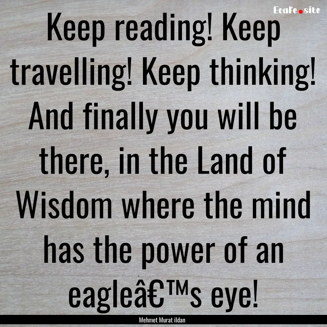 Keep reading! Keep travelling! Keep thinking!.... : Quote by Mehmet Murat ildan