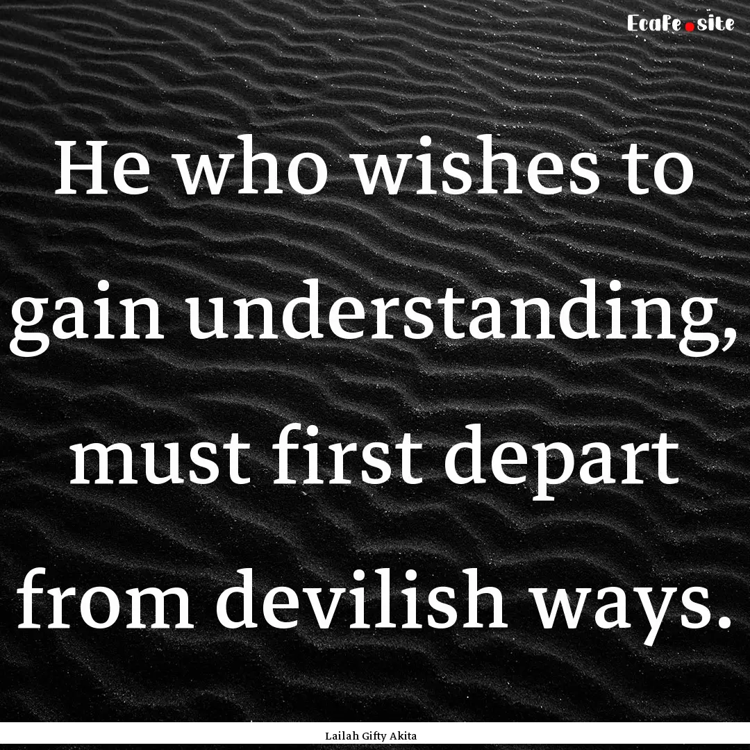 He who wishes to gain understanding, must.... : Quote by Lailah Gifty Akita