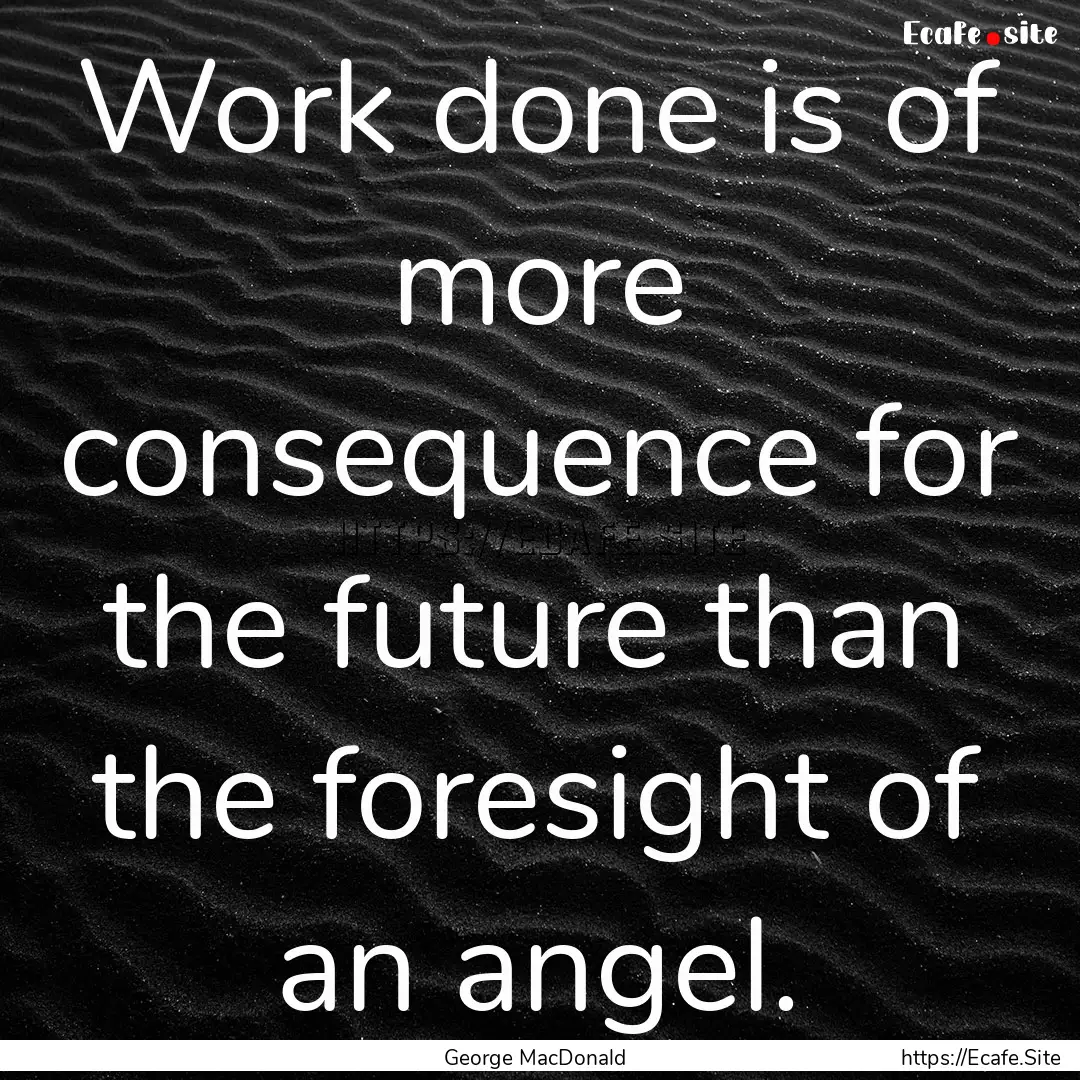 Work done is of more consequence for the.... : Quote by George MacDonald