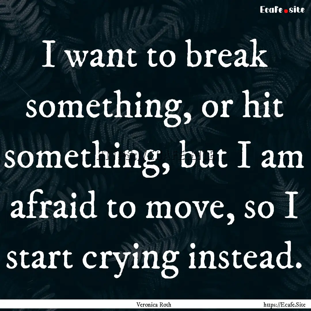 I want to break something, or hit something,.... : Quote by Veronica Roth