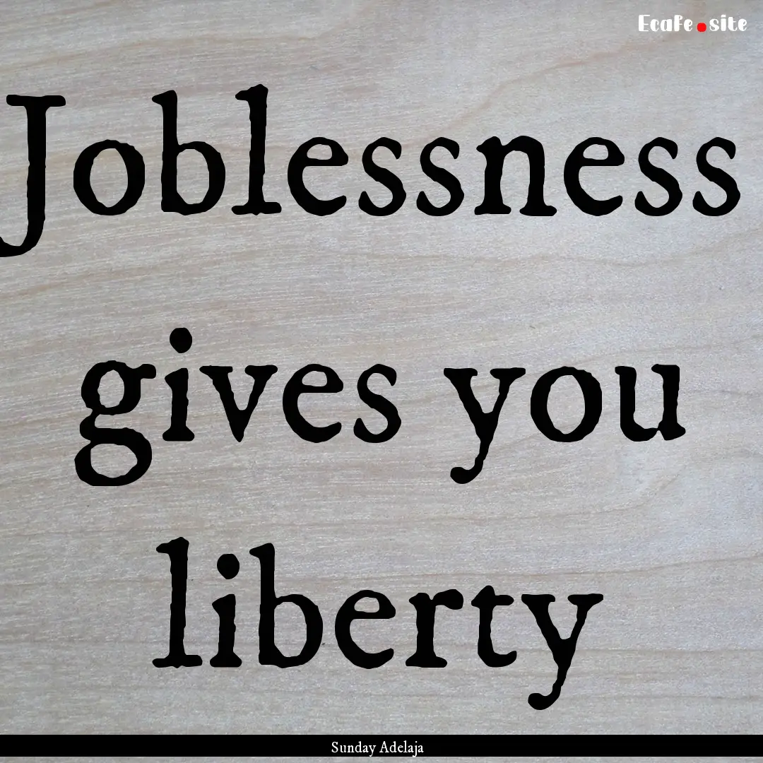 Joblessness gives you liberty : Quote by Sunday Adelaja