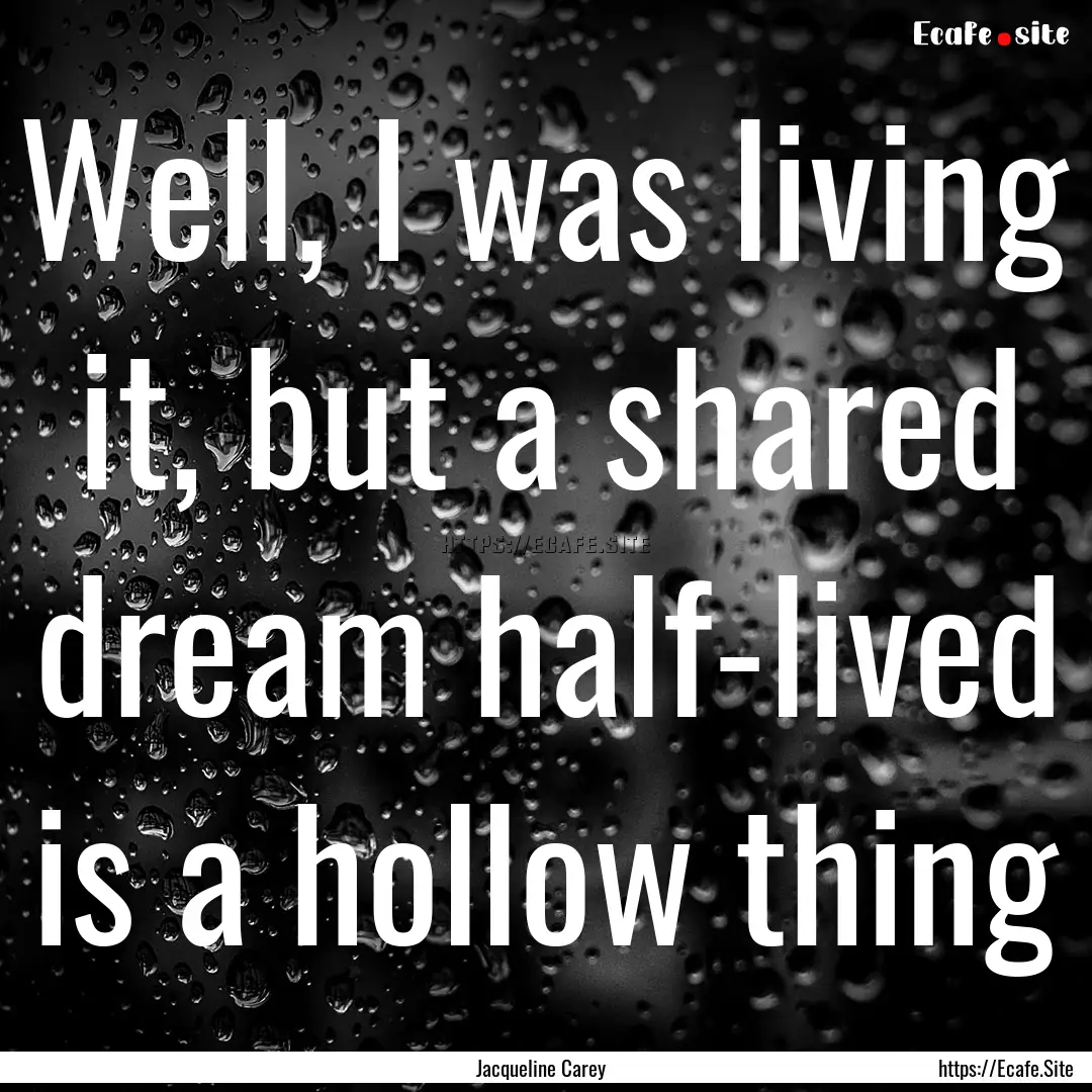 Well, I was living it, but a shared dream.... : Quote by Jacqueline Carey