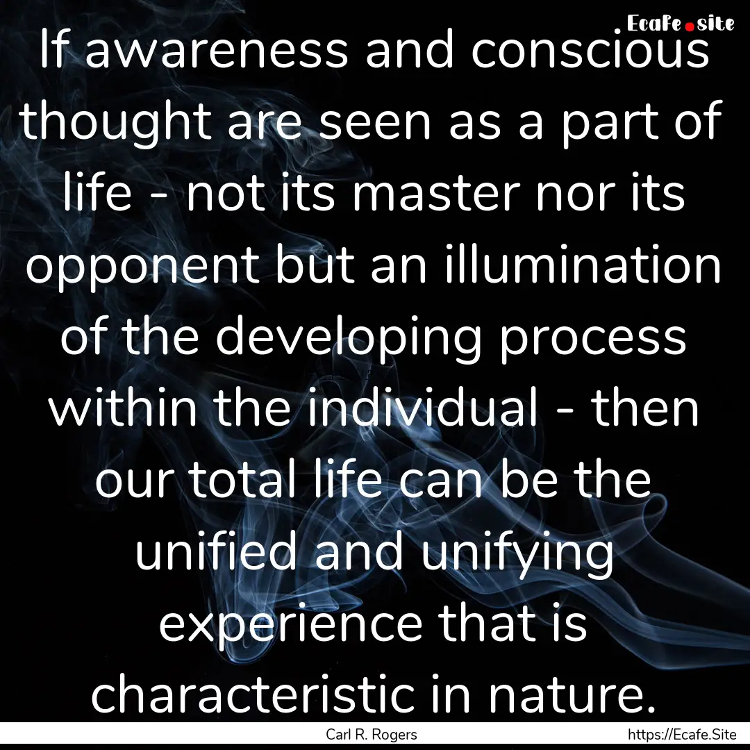 If awareness and conscious thought are seen.... : Quote by Carl R. Rogers