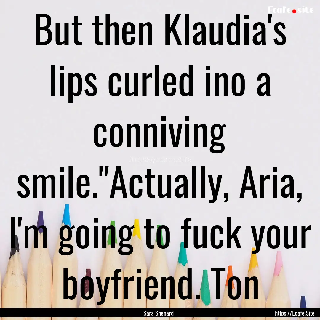 But then Klaudia's lips curled ino a conniving.... : Quote by Sara Shepard